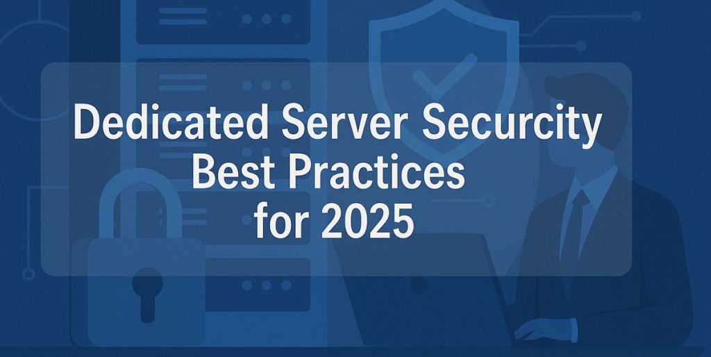 Dedicated Server Security in 2025: Best Practices for Enterprises